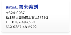 株式会社関東美創(かんとうびそう)　〒324-0037 栃木県大田原市上石上1711-2　TEL 0287-48-6991　FAX 0287-48-6992